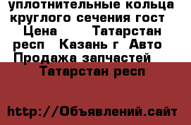 уплотнительные кольца круглого сечения гост › Цена ­ 3 - Татарстан респ., Казань г. Авто » Продажа запчастей   . Татарстан респ.